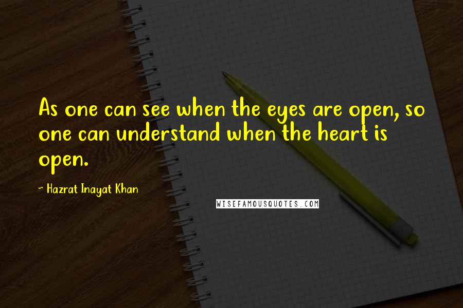 Hazrat Inayat Khan Quotes: As one can see when the eyes are open, so one can understand when the heart is open.