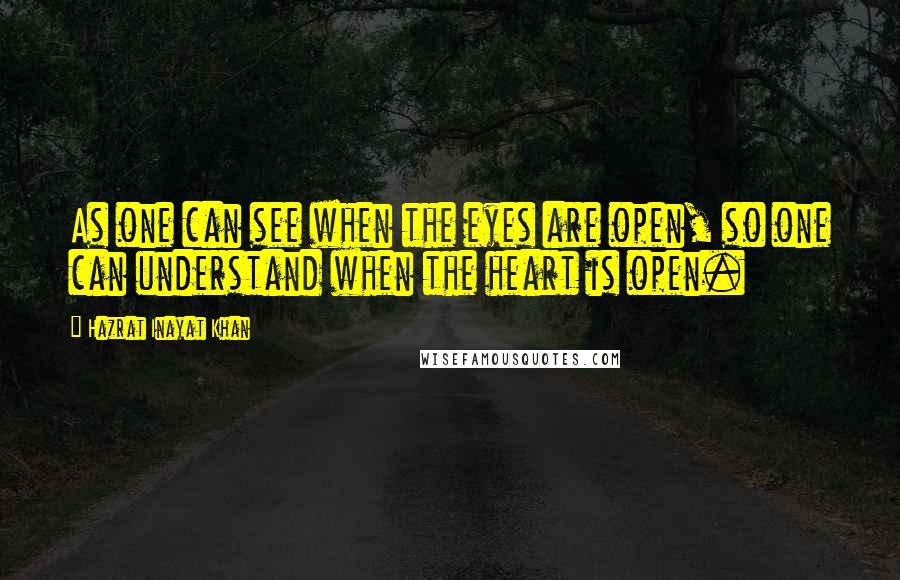 Hazrat Inayat Khan Quotes: As one can see when the eyes are open, so one can understand when the heart is open.