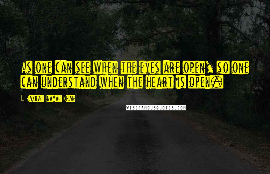 Hazrat Inayat Khan Quotes: As one can see when the eyes are open, so one can understand when the heart is open.