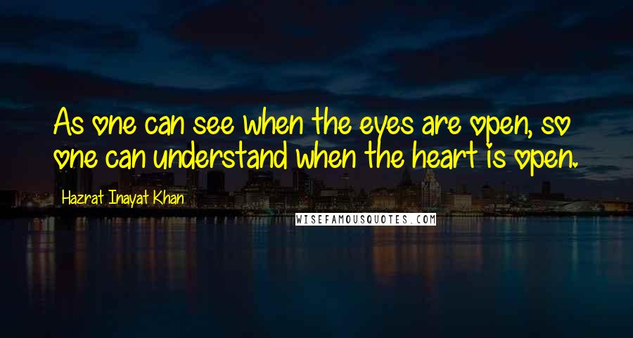 Hazrat Inayat Khan Quotes: As one can see when the eyes are open, so one can understand when the heart is open.