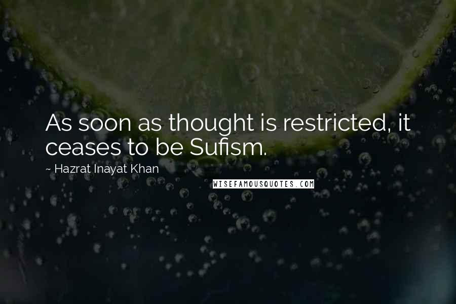 Hazrat Inayat Khan Quotes: As soon as thought is restricted, it ceases to be Sufism.