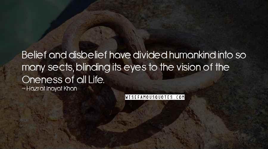 Hazrat Inayat Khan Quotes: Belief and disbelief have divided humankind into so many sects, blinding its eyes to the vision of the Oneness of all Life.