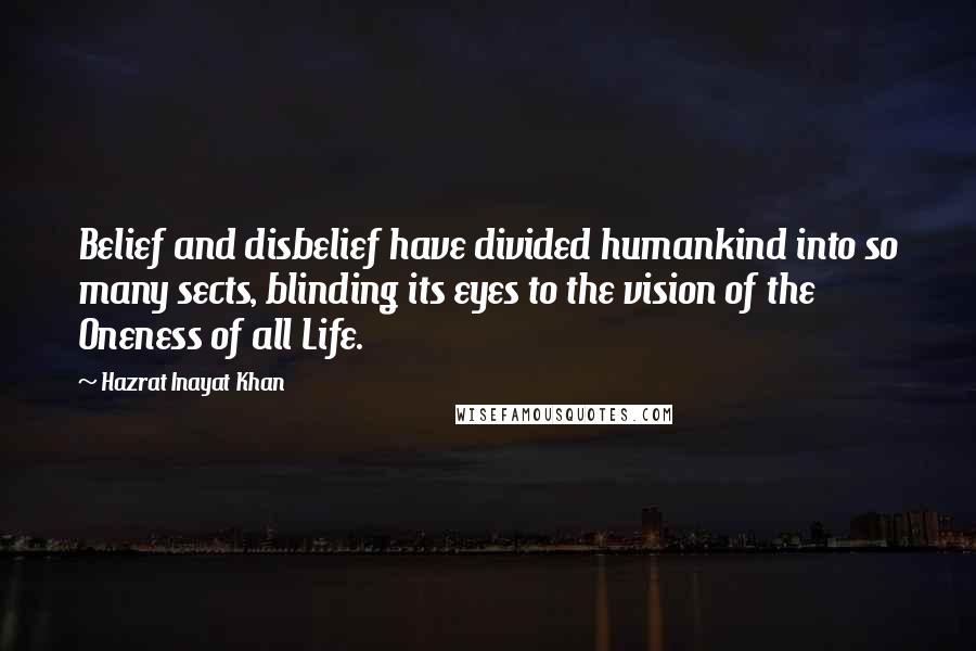 Hazrat Inayat Khan Quotes: Belief and disbelief have divided humankind into so many sects, blinding its eyes to the vision of the Oneness of all Life.