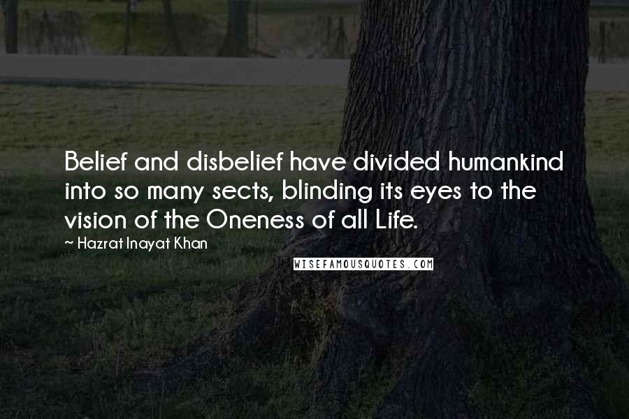 Hazrat Inayat Khan Quotes: Belief and disbelief have divided humankind into so many sects, blinding its eyes to the vision of the Oneness of all Life.