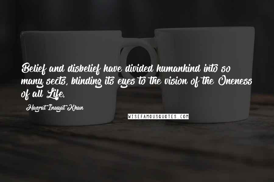 Hazrat Inayat Khan Quotes: Belief and disbelief have divided humankind into so many sects, blinding its eyes to the vision of the Oneness of all Life.