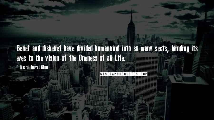 Hazrat Inayat Khan Quotes: Belief and disbelief have divided humankind into so many sects, blinding its eyes to the vision of the Oneness of all Life.