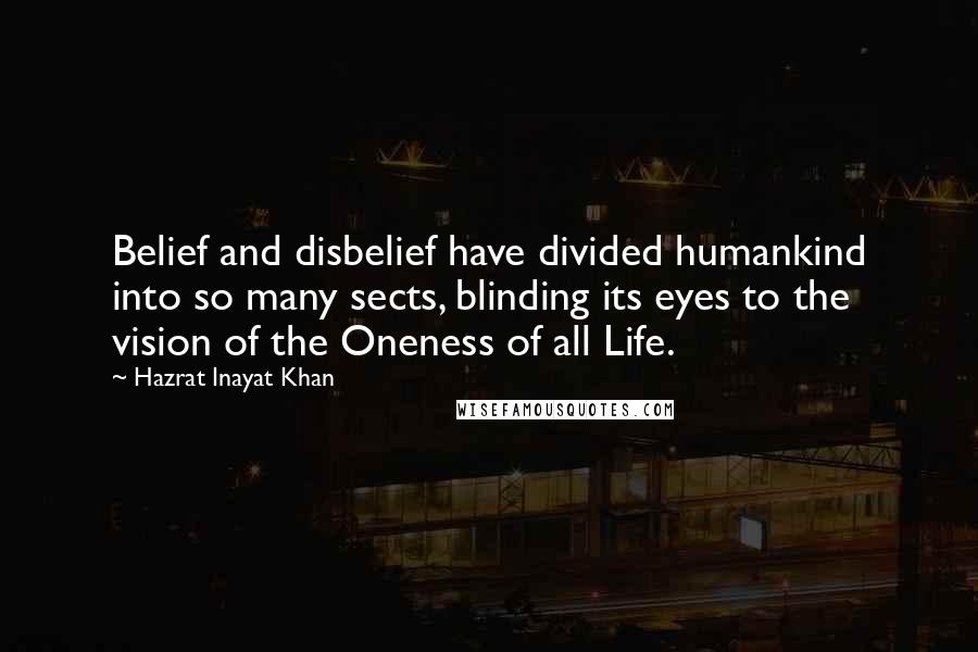 Hazrat Inayat Khan Quotes: Belief and disbelief have divided humankind into so many sects, blinding its eyes to the vision of the Oneness of all Life.