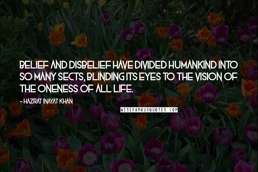 Hazrat Inayat Khan Quotes: Belief and disbelief have divided humankind into so many sects, blinding its eyes to the vision of the Oneness of all Life.