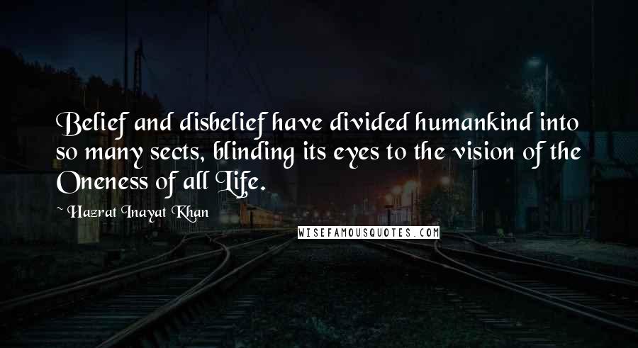 Hazrat Inayat Khan Quotes: Belief and disbelief have divided humankind into so many sects, blinding its eyes to the vision of the Oneness of all Life.