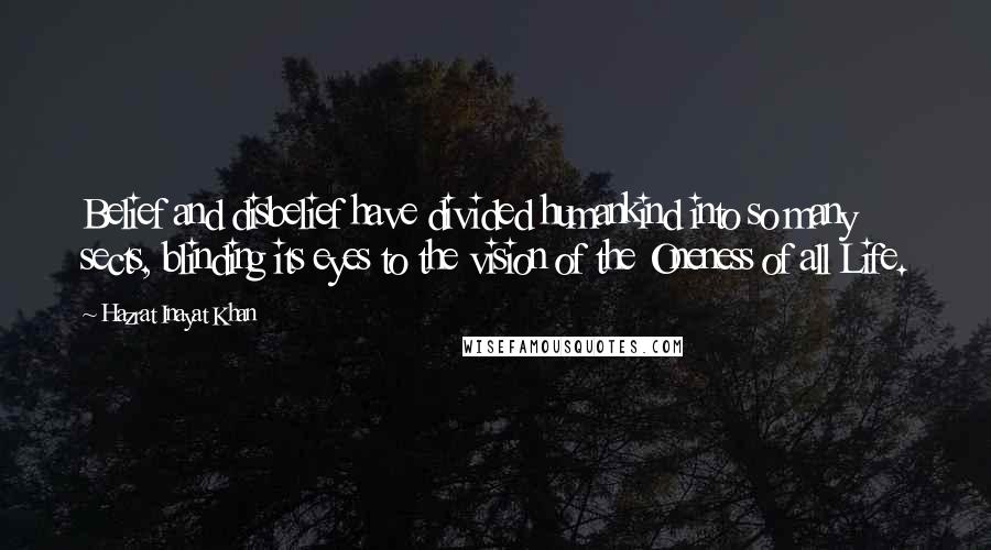 Hazrat Inayat Khan Quotes: Belief and disbelief have divided humankind into so many sects, blinding its eyes to the vision of the Oneness of all Life.