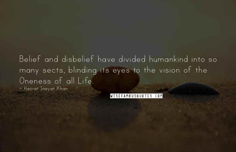 Hazrat Inayat Khan Quotes: Belief and disbelief have divided humankind into so many sects, blinding its eyes to the vision of the Oneness of all Life.
