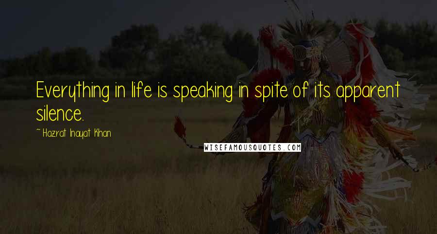 Hazrat Inayat Khan Quotes: Everything in life is speaking in spite of its apparent silence.