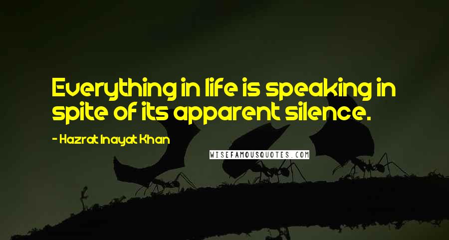 Hazrat Inayat Khan Quotes: Everything in life is speaking in spite of its apparent silence.