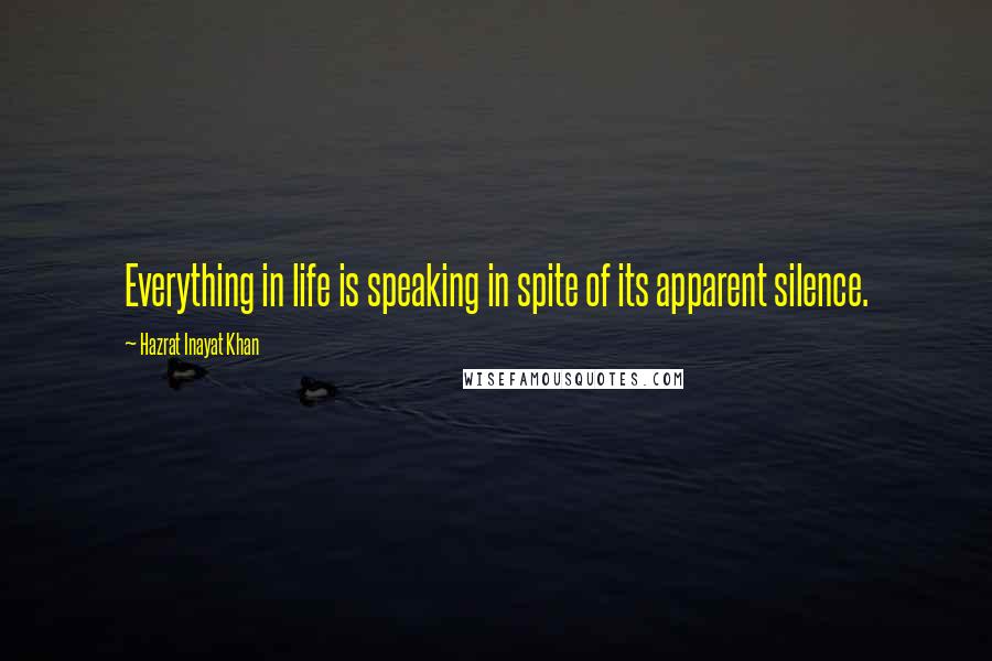 Hazrat Inayat Khan Quotes: Everything in life is speaking in spite of its apparent silence.