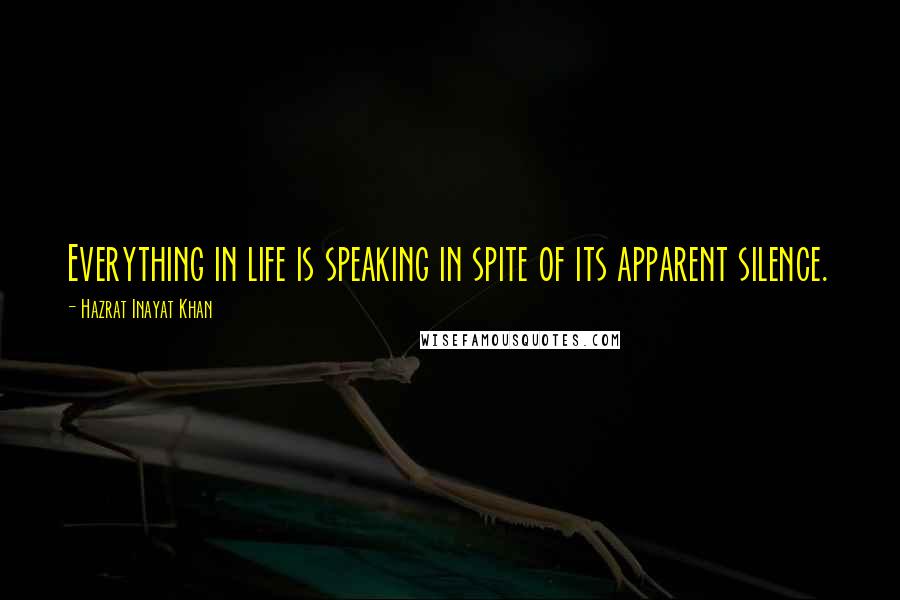 Hazrat Inayat Khan Quotes: Everything in life is speaking in spite of its apparent silence.