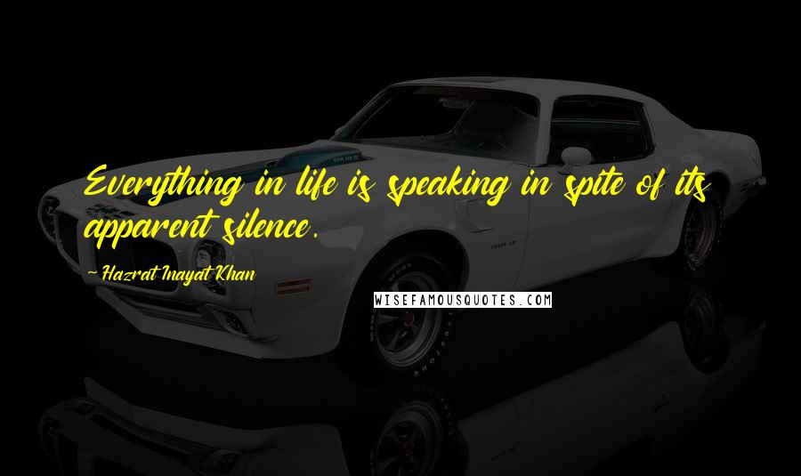 Hazrat Inayat Khan Quotes: Everything in life is speaking in spite of its apparent silence.