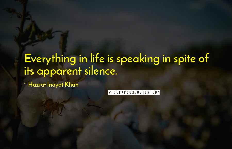 Hazrat Inayat Khan Quotes: Everything in life is speaking in spite of its apparent silence.