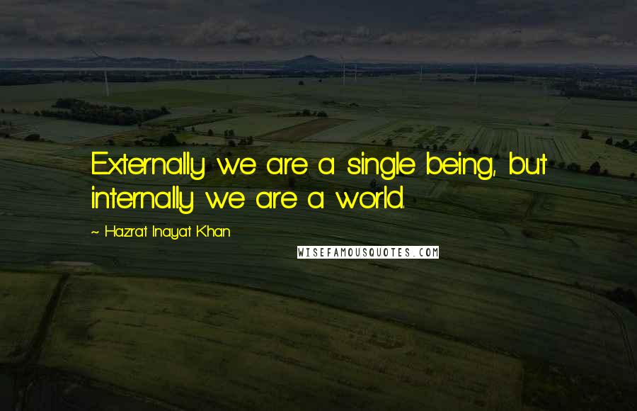 Hazrat Inayat Khan Quotes: Externally we are a single being, but internally we are a world.