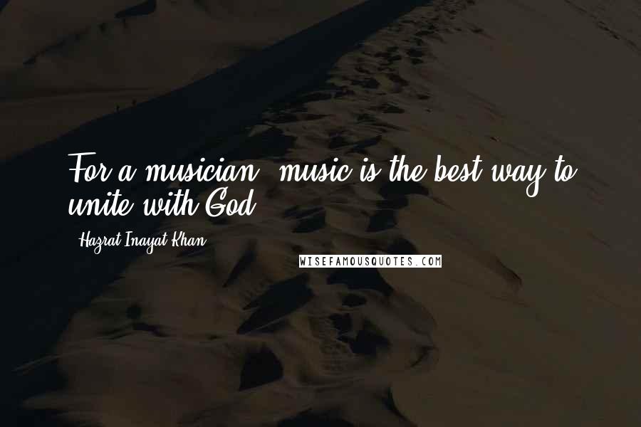 Hazrat Inayat Khan Quotes: For a musician, music is the best way to unite with God.