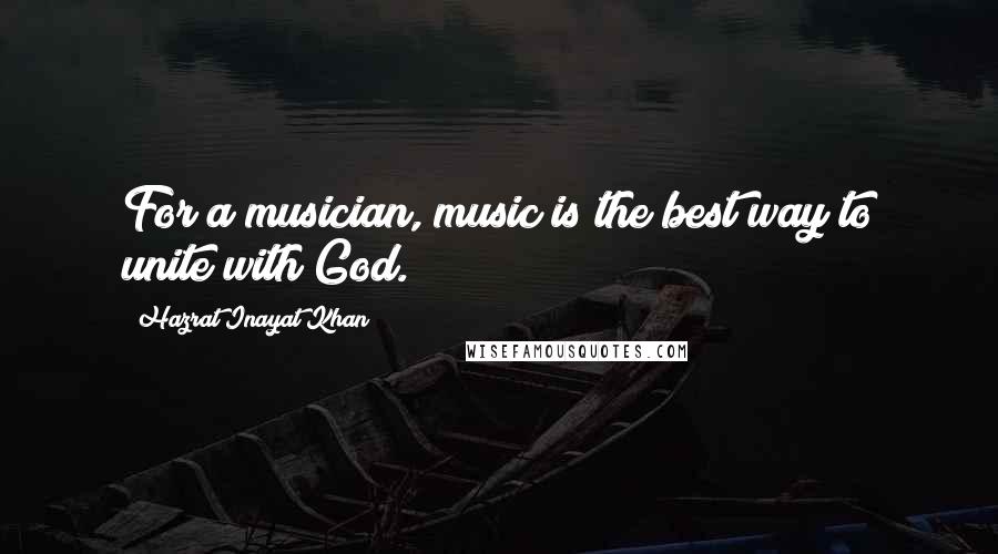 Hazrat Inayat Khan Quotes: For a musician, music is the best way to unite with God.