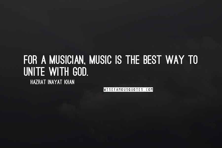 Hazrat Inayat Khan Quotes: For a musician, music is the best way to unite with God.