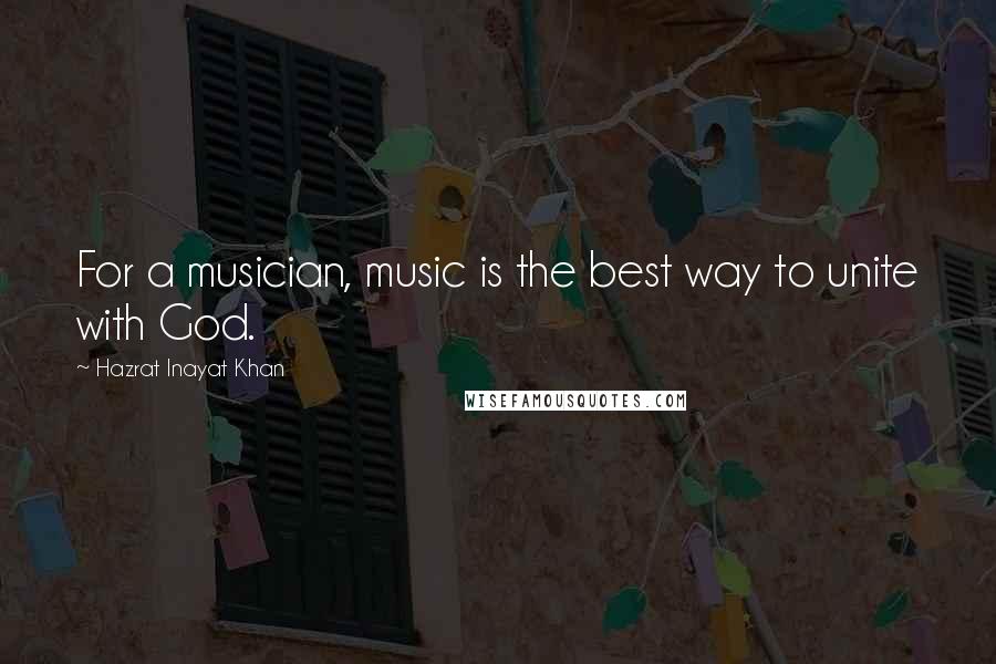 Hazrat Inayat Khan Quotes: For a musician, music is the best way to unite with God.