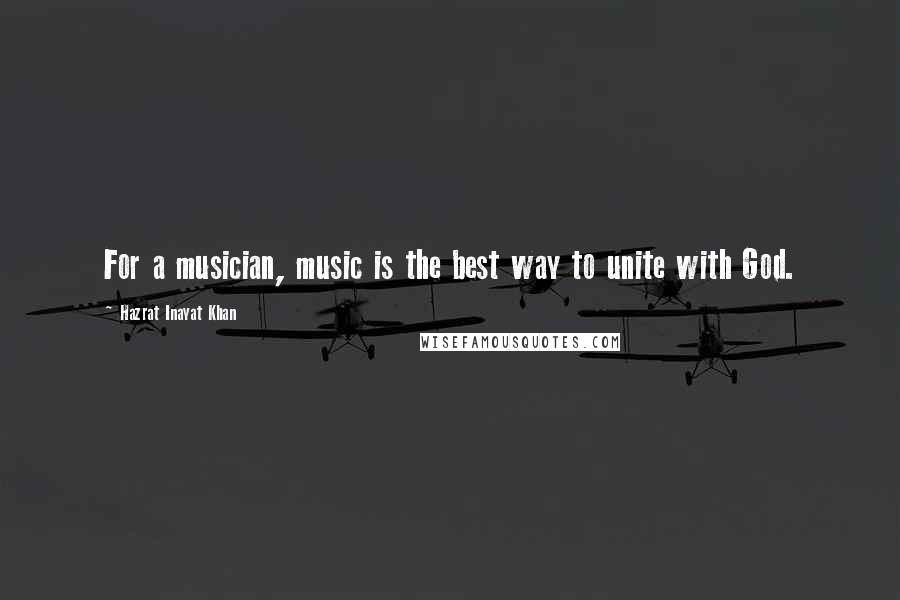 Hazrat Inayat Khan Quotes: For a musician, music is the best way to unite with God.