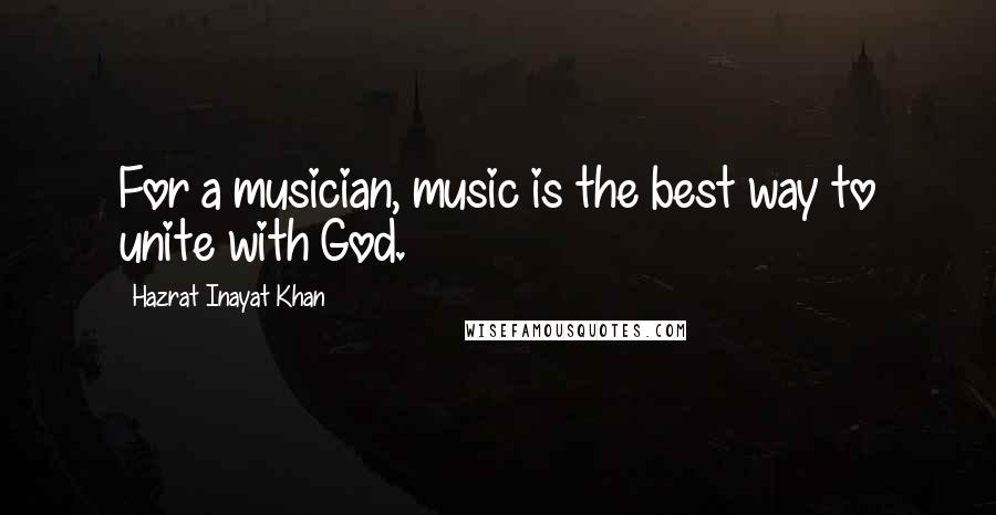 Hazrat Inayat Khan Quotes: For a musician, music is the best way to unite with God.