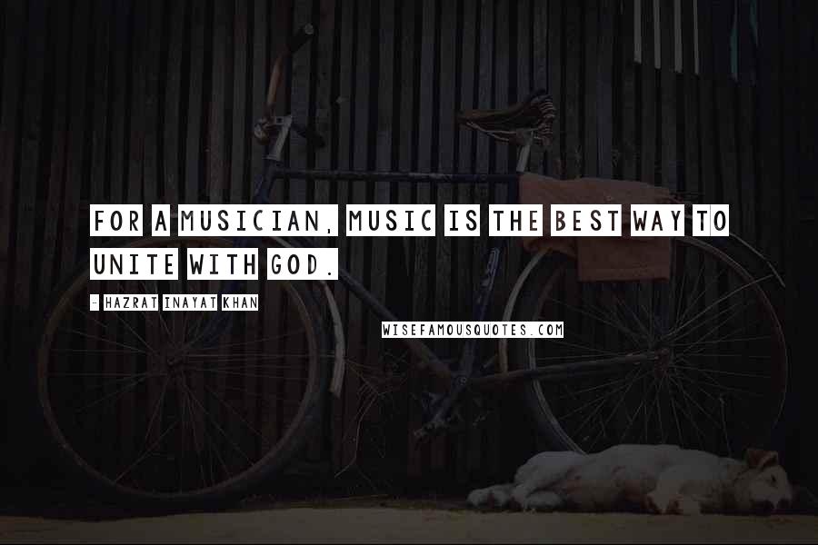 Hazrat Inayat Khan Quotes: For a musician, music is the best way to unite with God.