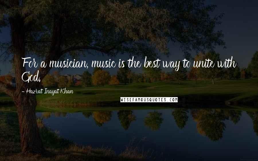 Hazrat Inayat Khan Quotes: For a musician, music is the best way to unite with God.