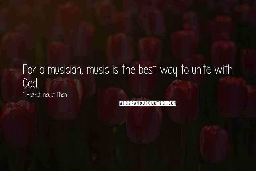 Hazrat Inayat Khan Quotes: For a musician, music is the best way to unite with God.