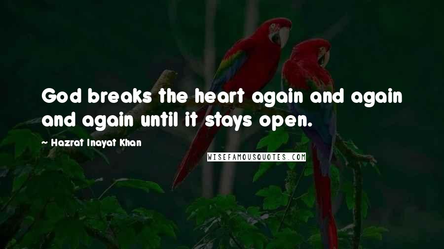 Hazrat Inayat Khan Quotes: God breaks the heart again and again and again until it stays open.