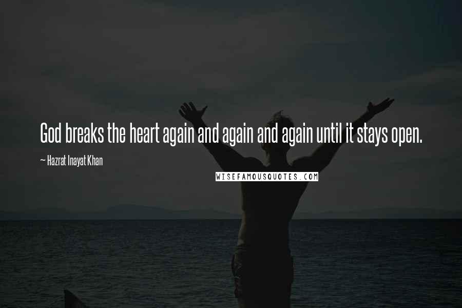 Hazrat Inayat Khan Quotes: God breaks the heart again and again and again until it stays open.