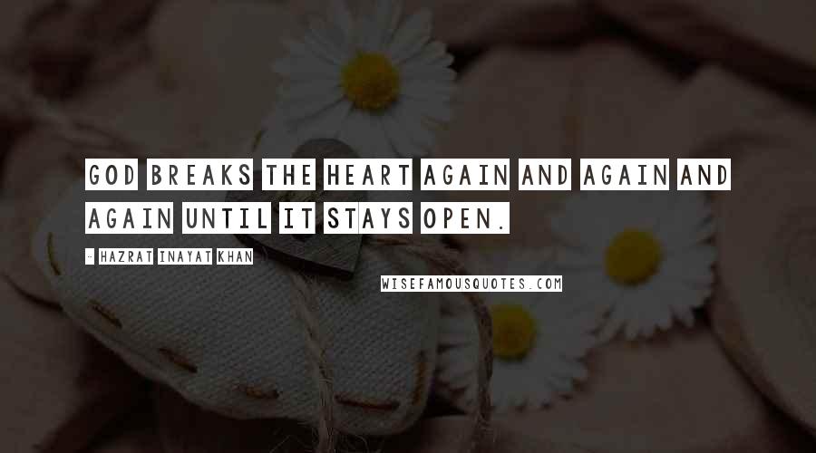 Hazrat Inayat Khan Quotes: God breaks the heart again and again and again until it stays open.