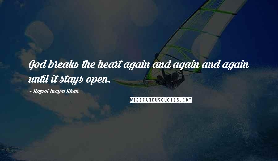 Hazrat Inayat Khan Quotes: God breaks the heart again and again and again until it stays open.