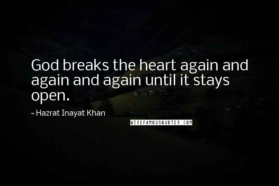 Hazrat Inayat Khan Quotes: God breaks the heart again and again and again until it stays open.