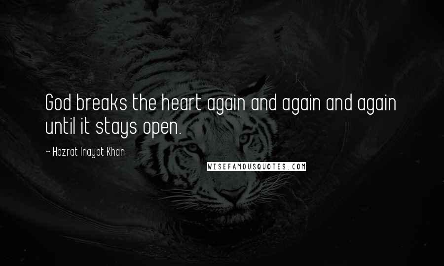 Hazrat Inayat Khan Quotes: God breaks the heart again and again and again until it stays open.