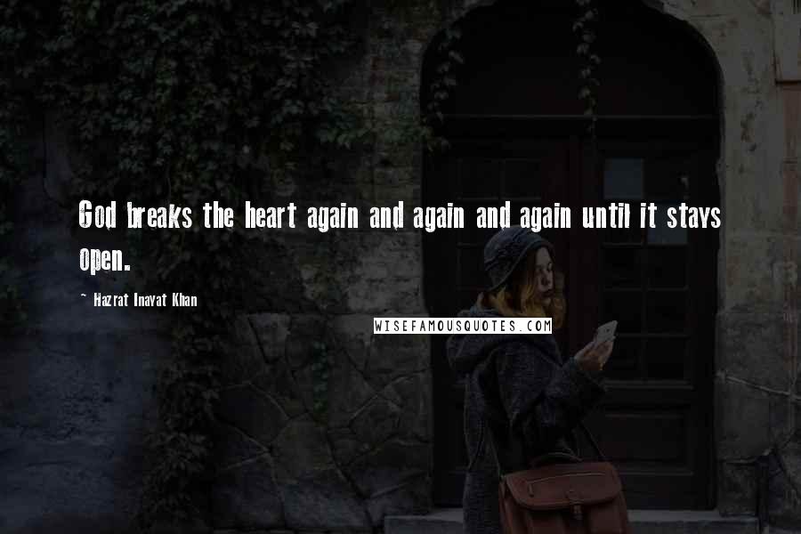 Hazrat Inayat Khan Quotes: God breaks the heart again and again and again until it stays open.