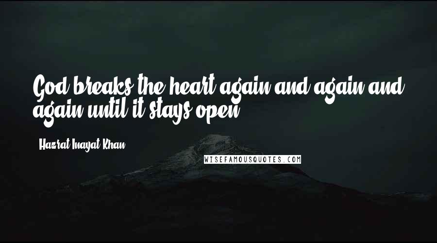 Hazrat Inayat Khan Quotes: God breaks the heart again and again and again until it stays open.