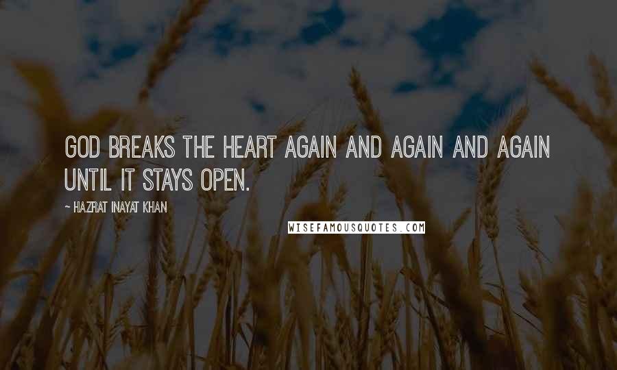 Hazrat Inayat Khan Quotes: God breaks the heart again and again and again until it stays open.