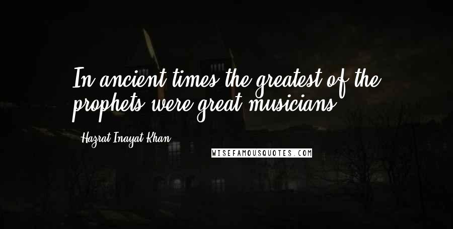 Hazrat Inayat Khan Quotes: In ancient times the greatest of the prophets were great musicians.