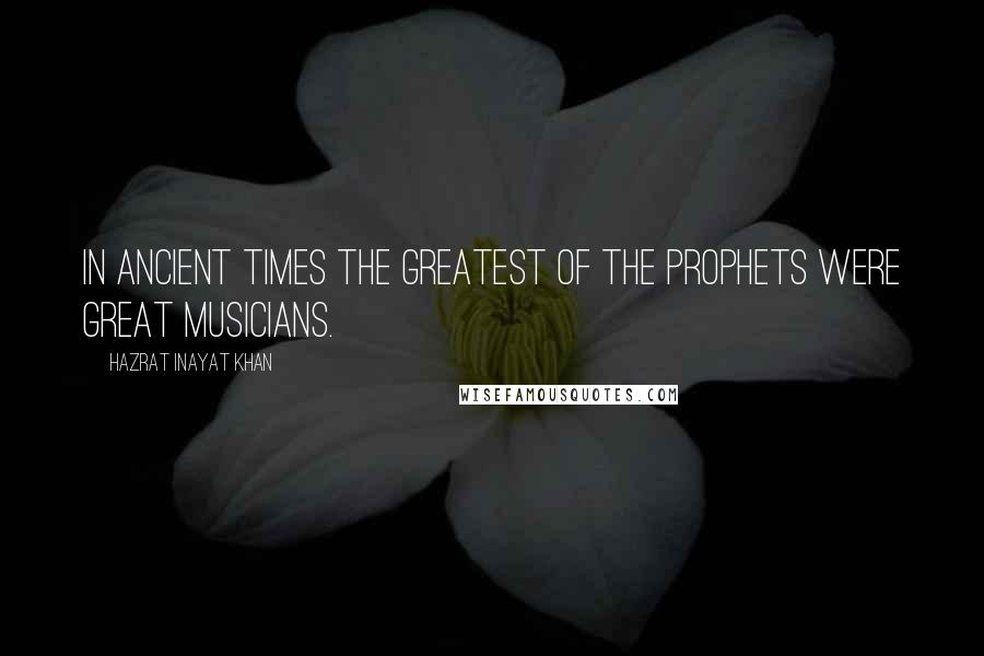 Hazrat Inayat Khan Quotes: In ancient times the greatest of the prophets were great musicians.