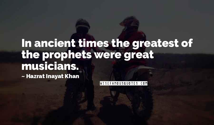 Hazrat Inayat Khan Quotes: In ancient times the greatest of the prophets were great musicians.