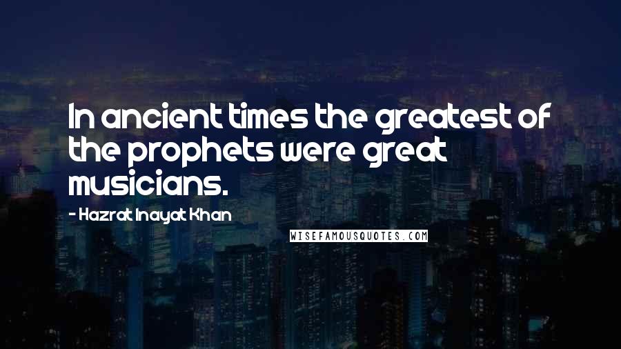 Hazrat Inayat Khan Quotes: In ancient times the greatest of the prophets were great musicians.