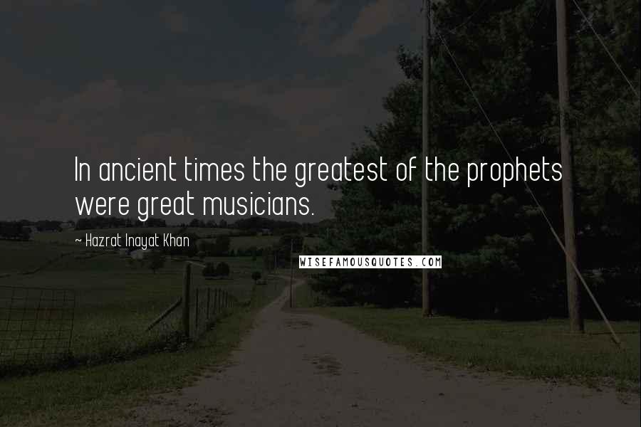 Hazrat Inayat Khan Quotes: In ancient times the greatest of the prophets were great musicians.