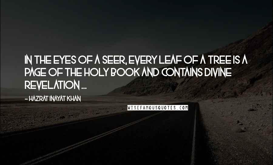 Hazrat Inayat Khan Quotes: In the eyes of a seer, every leaf of a tree is a page of the Holy Book and contains divine revelation ...