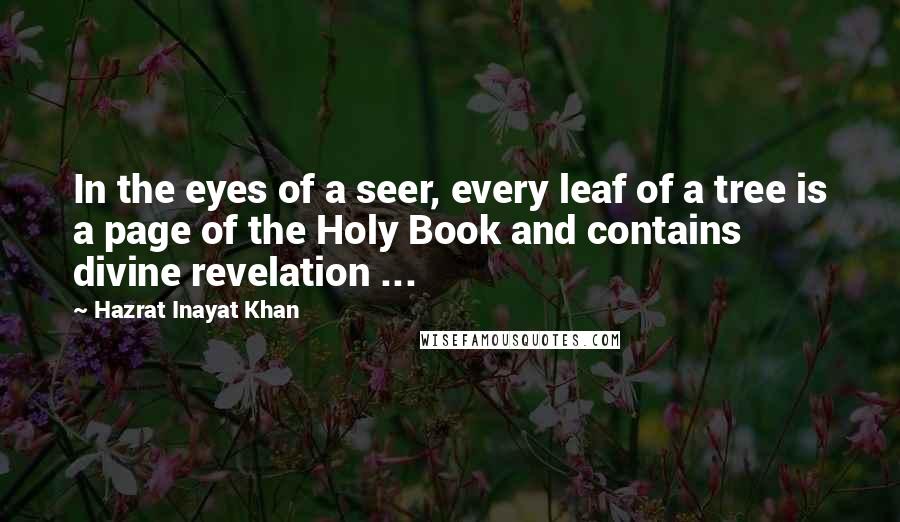 Hazrat Inayat Khan Quotes: In the eyes of a seer, every leaf of a tree is a page of the Holy Book and contains divine revelation ...