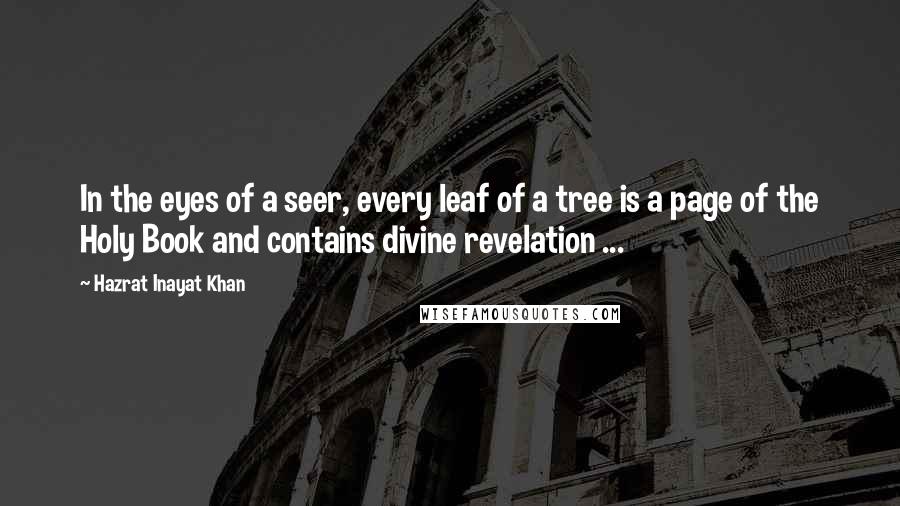 Hazrat Inayat Khan Quotes: In the eyes of a seer, every leaf of a tree is a page of the Holy Book and contains divine revelation ...