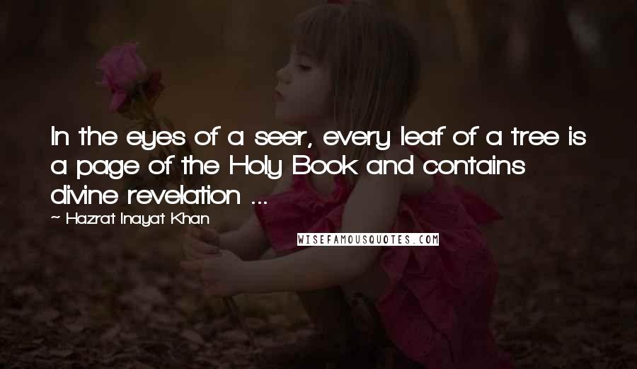 Hazrat Inayat Khan Quotes: In the eyes of a seer, every leaf of a tree is a page of the Holy Book and contains divine revelation ...