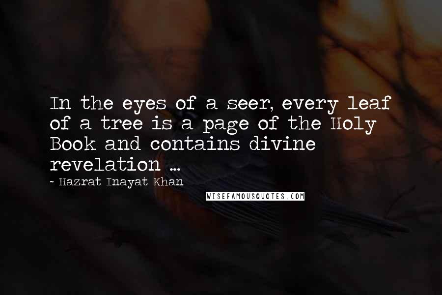 Hazrat Inayat Khan Quotes: In the eyes of a seer, every leaf of a tree is a page of the Holy Book and contains divine revelation ...